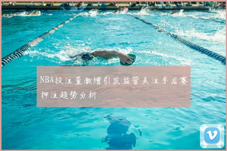 NBA投注量激增引发监管关注季后赛押注趋势分析