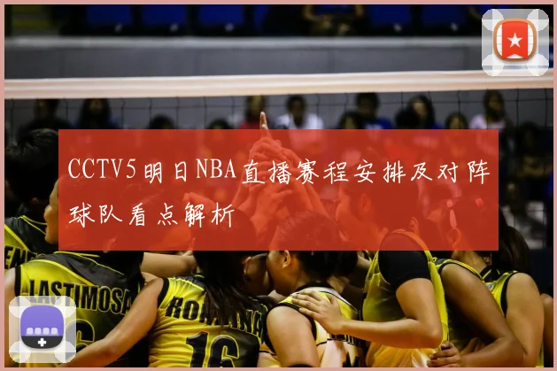 CCTV5明日NBA直播赛程安排及对阵球队看点解析
