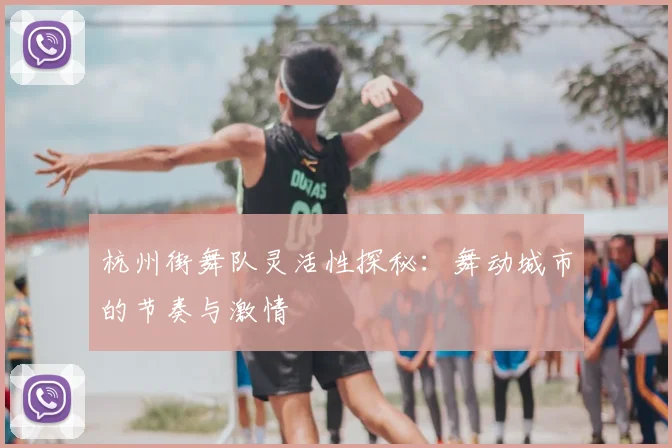 杭州街舞队灵活性探秘:舞动城市的节奏与激情