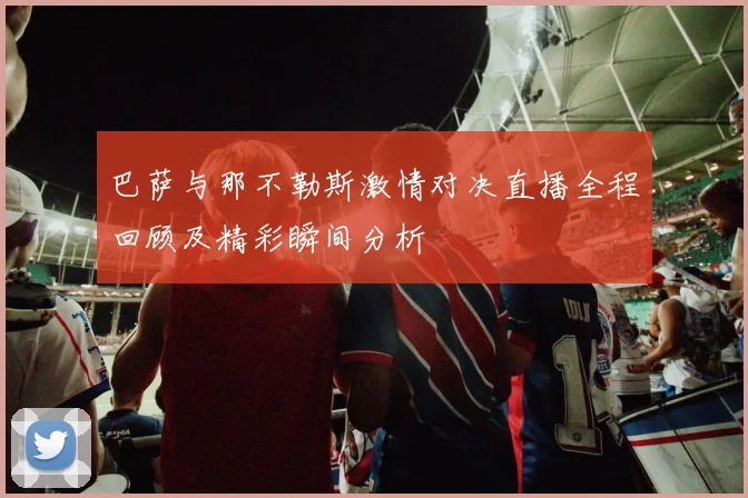 巴萨与那不勒斯激情对决直播全程回顾及精彩瞬间分析
