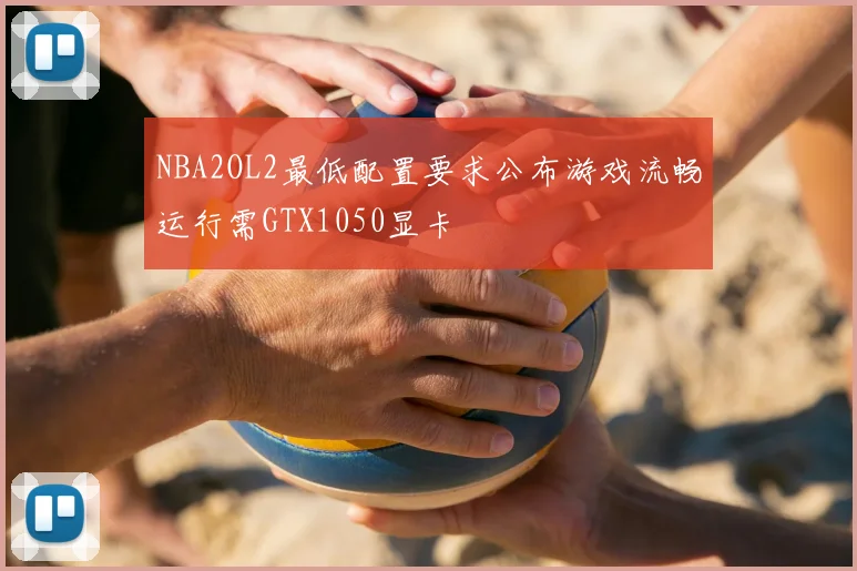 NBA2OL2最低配置要求公布游戏流畅运行需GTX1050显卡