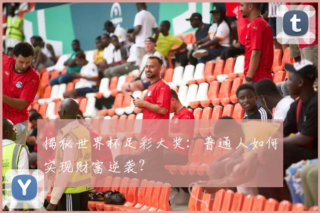 揭秘世界杯足彩大奖：普通人如何实现财富逆袭？