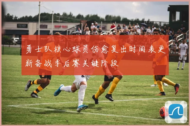 勇士队核心球员伤愈复出时间表更新备战季后赛关键阶段