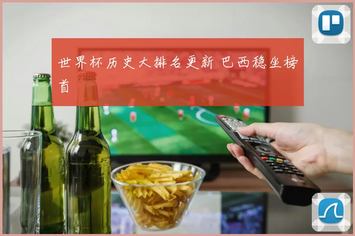 世界杯历史大排名更新 巴西稳坐榜首