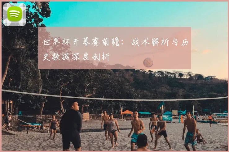 世界杯开幕赛前瞻：战术解析与历史数据深度剖析