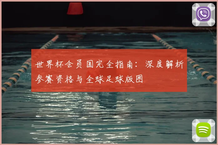 世界杯会员国完全指南：深度解析参赛资格与全球足球版图
