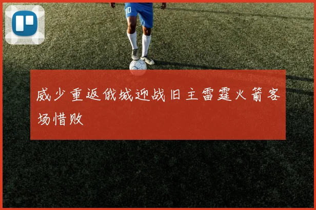 威少重返俄城迎战旧主雷霆火箭客场惜败