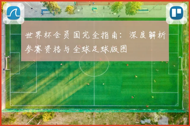 世界杯会员国完全指南:深度解析参赛资格与全球足球版图