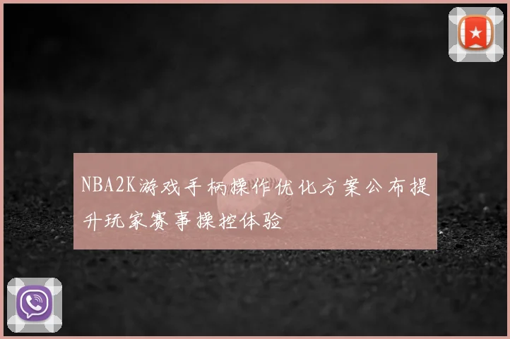 NBA2K游戏手柄操作优化方案公布提升玩家赛事操控体验