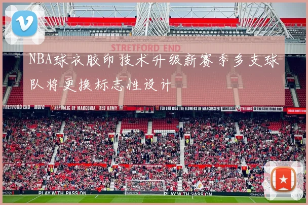 NBA球衣胶印技术升级新赛季多支球队将更换标志性设计