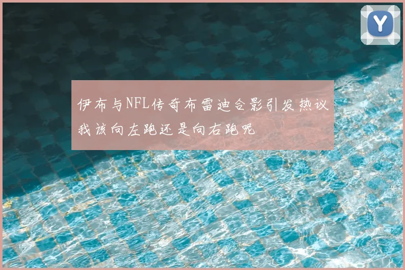 伊布与NFL传奇布雷迪合影引发热议我该向左跑还是向右跑呢