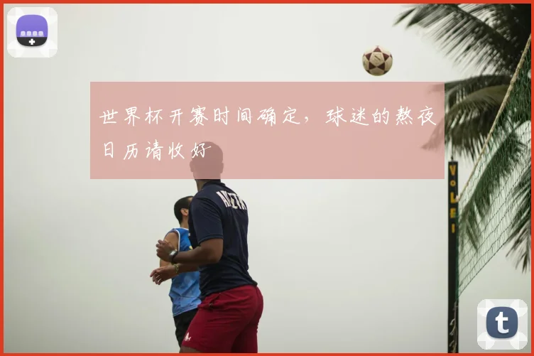 世界杯开赛时间确定,球迷的熬夜日历请收好