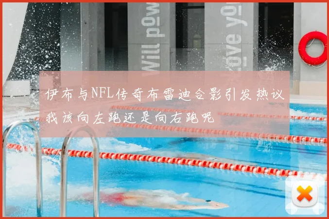伊布与NFL传奇布雷迪合影引发热议我该向左跑还是向右跑呢