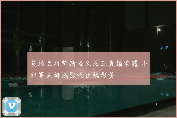 英格兰对阵斯洛文尼亚直播前瞻 小组赛关键战影响出线形势