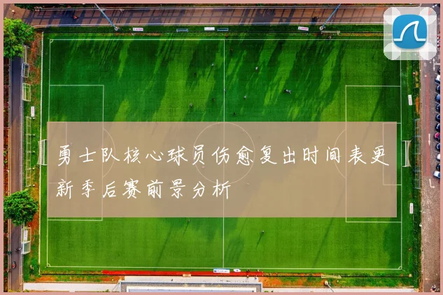 勇士队核心球员伤愈复出时间表更新季后赛前景分析