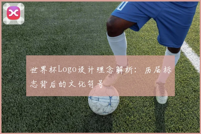 世界杯Logo设计理念解析：历届标志背后的文化符号