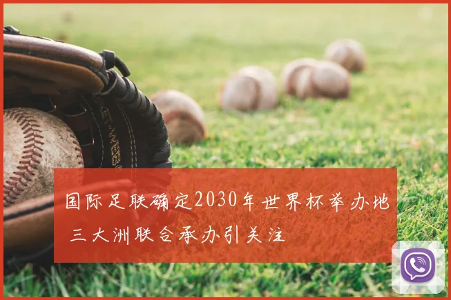 国际足联确定2030年世界杯举办地 三大洲联合承办引关注