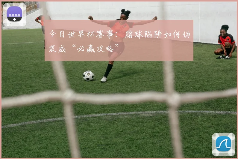 今日世界杯赛事：赌球陷阱如何伪装成“必赢攻略”