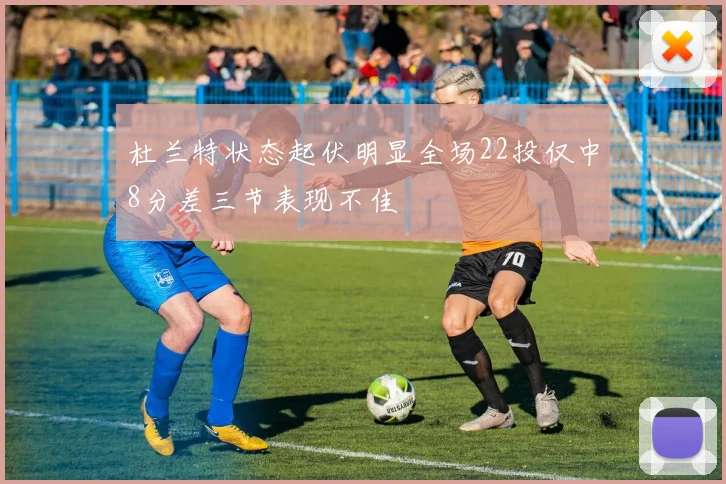 杜兰特状态起伏明显全场22投仅中8分差三节表现不佳