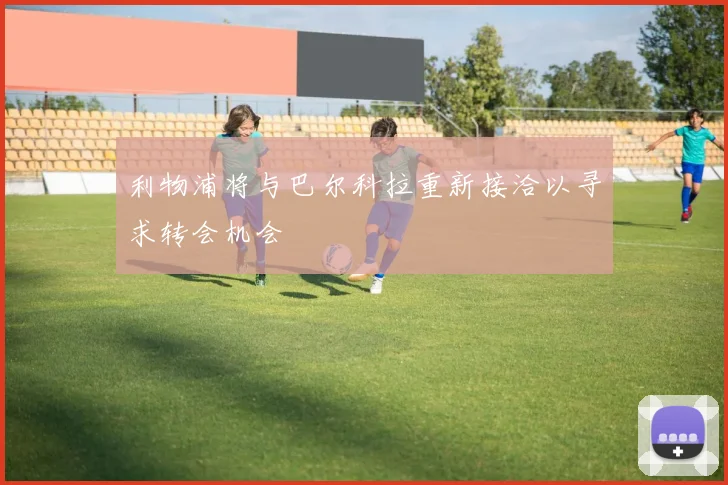 利物浦将与巴尔科拉重新接洽以寻求转会机会