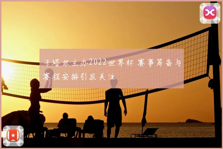卡塔尔主办2022世界杯 赛事筹备与赛程安排引发关注