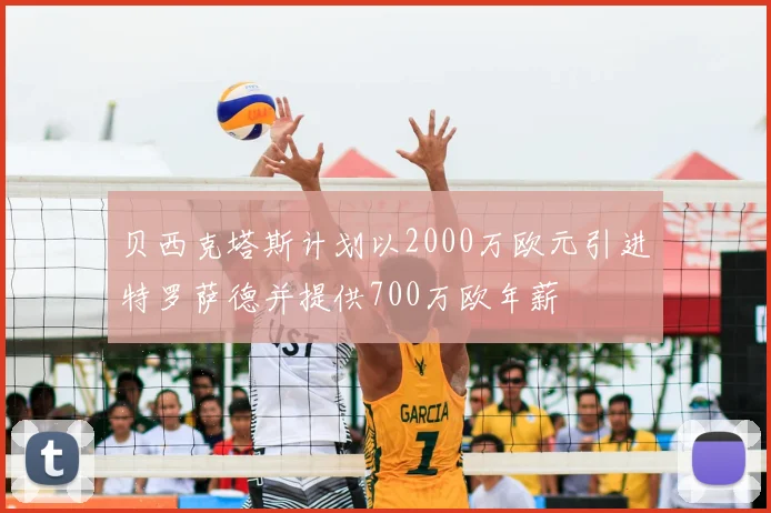 贝西克塔斯计划以2000万欧元引进特罗萨德并提供700万欧年薪