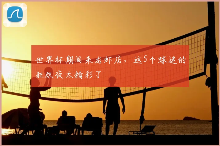 世界杯期间来龙虾店，这5个球迷的狂欢夜太精彩了