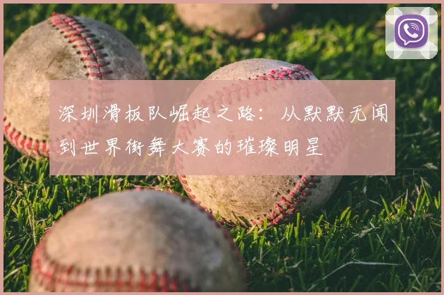 深圳滑板队崛起之路：从默默无闻到世界街舞大赛的璀璨明星