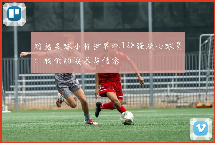 对话足球小将世界杯128强核心球员:我们的战术与信念