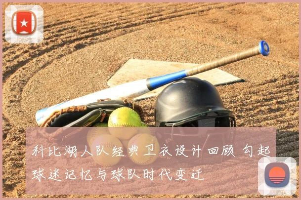 科比湖人队经典卫衣设计回顾 勾起球迷记忆与球队时代变迁