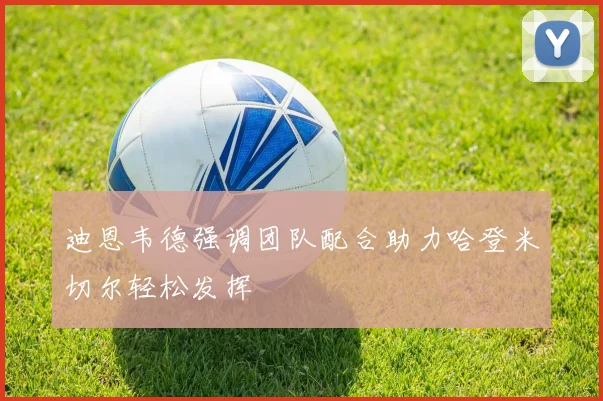 迪恩韦德强调团队配合助力哈登米切尔轻松发挥