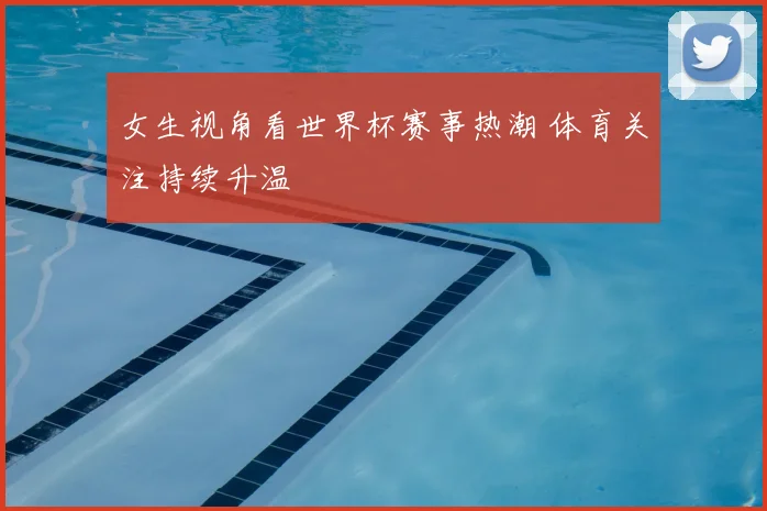 女生视角看世界杯赛事热潮 体育关注持续升温