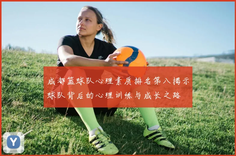 成都篮球队心理素质排名第八揭示球队背后的心理训练与成长之路