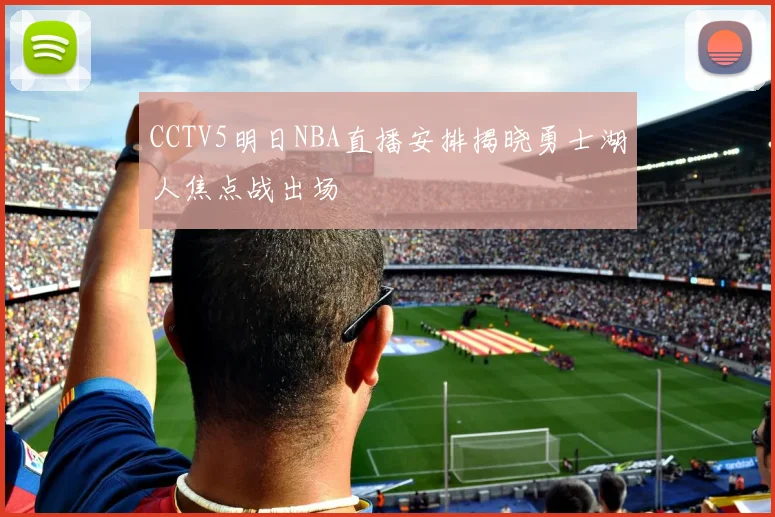 CCTV5明日NBA直播安排揭晓勇士湖人焦点战出场