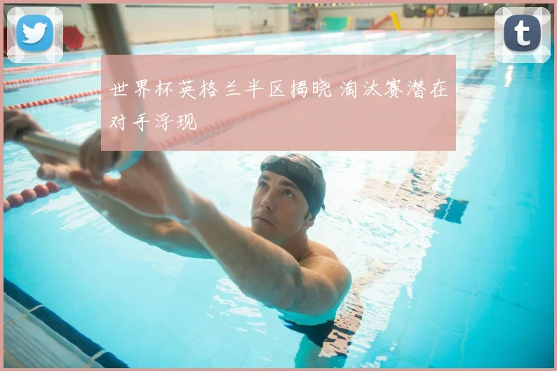 世界杯英格兰半区揭晓 淘汰赛潜在对手浮现