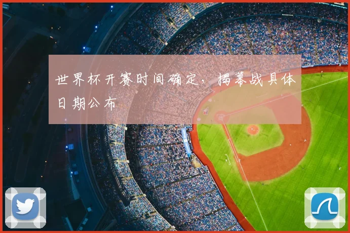 世界杯开赛时间确定，揭幕战具体日期公布
