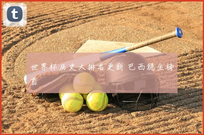 世界杯历史大排名更新 巴西稳坐榜首