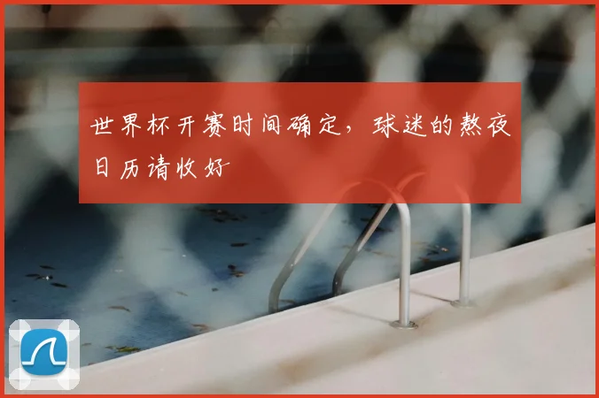 世界杯开赛时间确定，球迷的熬夜日历请收好