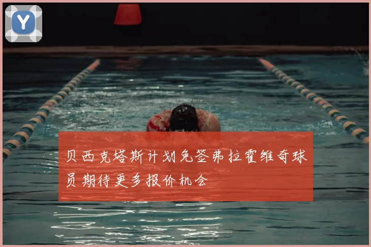 贝西克塔斯计划免签弗拉霍维奇球员期待更多报价机会