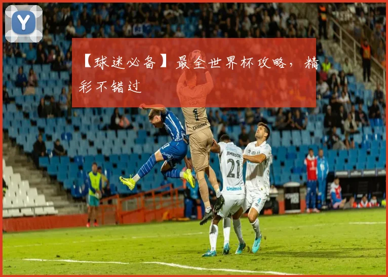 【球迷必备】最全世界杯攻略,精彩不错过