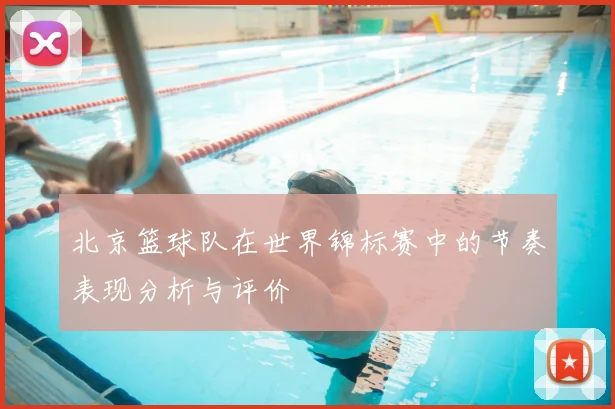 北京篮球队在世界锦标赛中的节奏表现分析与评价