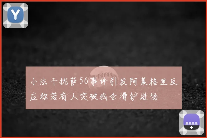 小法干扰萨56事件引发阿莱格里反应称若有人突破我会滑铲进场