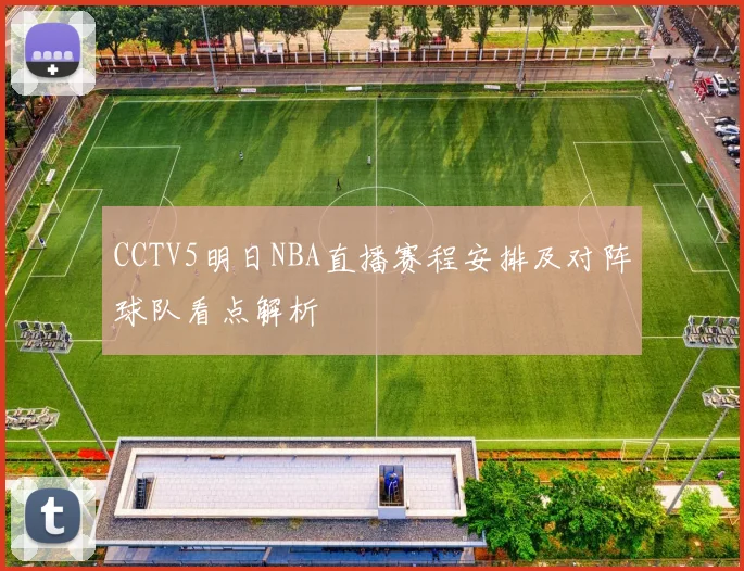 CCTV5明日NBA直播赛程安排及对阵球队看点解析