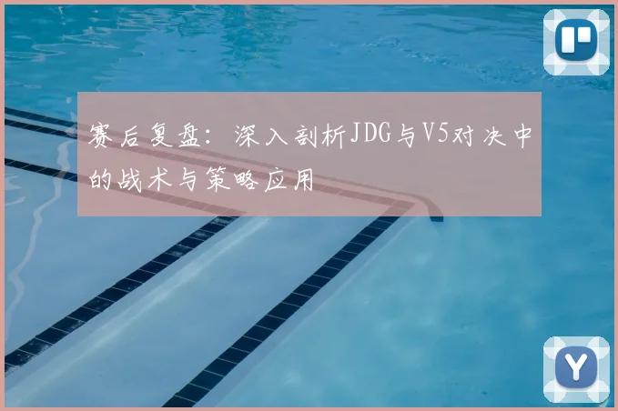 赛后复盘：深入剖析JDG与V5对决中的战术与策略应用