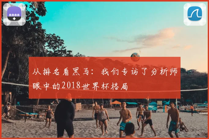 从排名看黑马：我们专访了分析师眼中的2018世界杯格局
