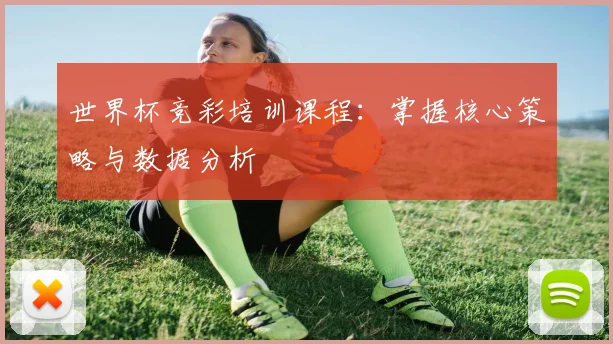 世界杯竞彩培训课程：掌握核心策略与数据分析