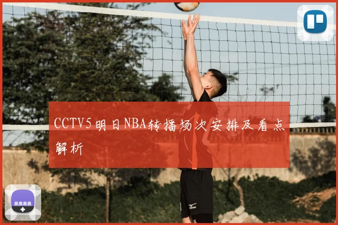 CCTV5明日NBA转播场次安排及看点解析