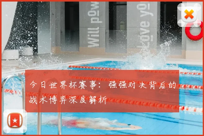 今日世界杯赛事：强强对决背后的战术博弈深度解析