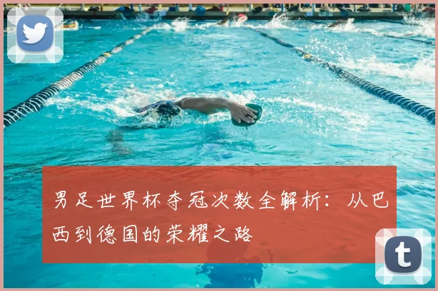 男足世界杯夺冠次数全解析：从巴西到德国的荣耀之路