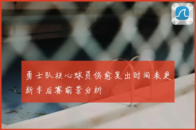 勇士队核心球员伤愈复出时间表更新季后赛前景分析